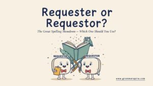 Requester or Requestor Which Spelling Is Correct?